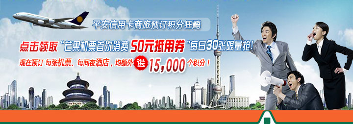 平安信用卡商旅预定积分狂飙，点击领取“芒果机票首次消费50元抵用券”每日30张限量抢！现在预定每张机票、每间夜酒店，均额外送15000个积分！